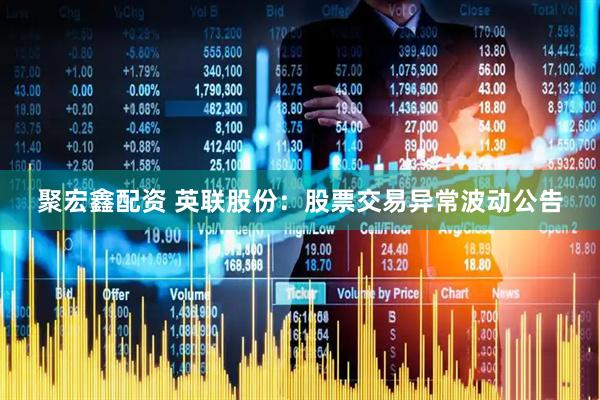 聚宏鑫配资 英联股份：股票交易异常波动公告